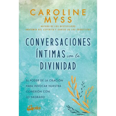 Conversaciones &iacute;ntimas con la divinidad. El poder de la oraci&oacute;n para invocar nuestra conexi&oacute;n con lo sagrado