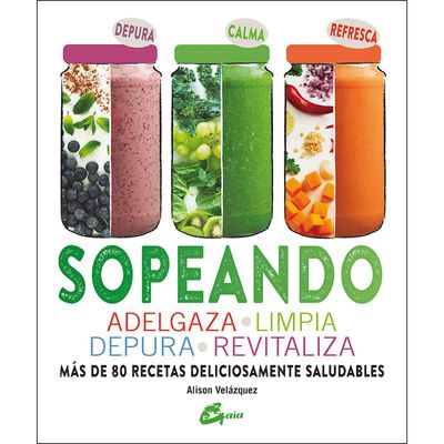 Sopeando. Adelgaza, limpia, depura y revitaliza. M&aacute;s de 80 recetas deliciosamente saludables