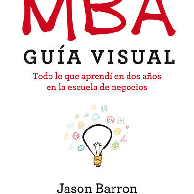 MBA. Gu&iacute;a visual. Todo lo que aprend&iacute; en dos a&ntilde;os en la escuela de negocios.