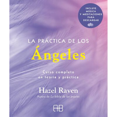 La pr&aacute;ctica de los &aacute;ngeles. Curso completo en teor&iacute;a y pr&aacute;ctica (incluye m&uacute;sica y meditaciones para descargar)